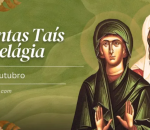 Hoje são celebradas as santas Tais e Pelágia, libertadas da escravidão da carne